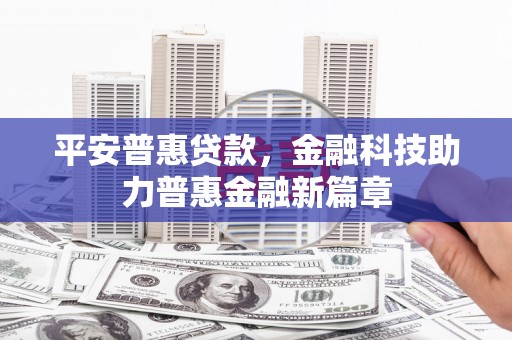 东宝平安普惠贷款，金融科技助力普惠金融新篇章