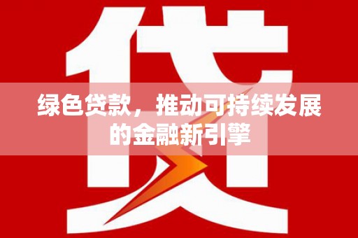东宝绿色贷款，推动可持续发展的金融新引擎