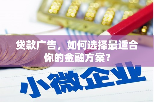 东宝贷款广告，如何选择最适合你的金融方案？