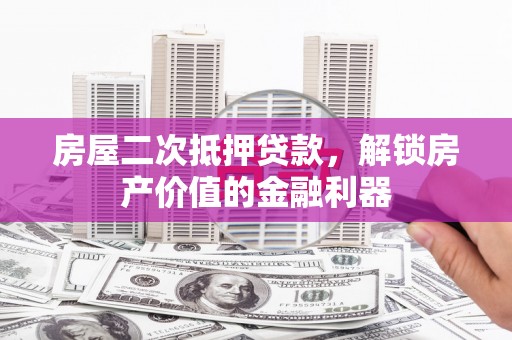 东宝房屋二次抵押贷款，解锁房产价值的金融利器