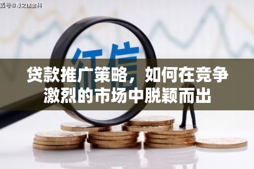 东宝贷款推广策略，如何在竞争激烈的市场中脱颖而出