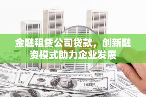 东宝金融租赁公司贷款，创新融资模式助力企业发展