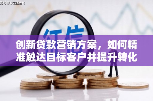 东宝创新贷款营销方案，如何精准触达目标客户并提升转化率