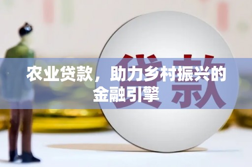 东宝农业贷款，助力乡村振兴的金融引擎