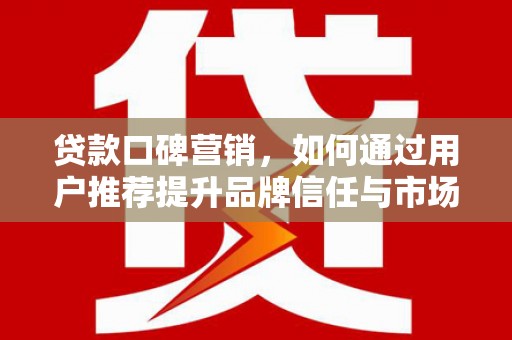 东宝贷款口碑营销，如何通过用户推荐提升品牌信任与市场份额