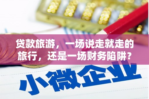 东宝贷款旅游，一场说走就走的旅行，还是一场财务陷阱？