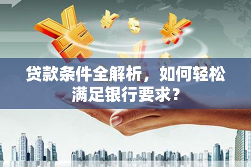 东宝贷款条件全解析，如何轻松满足银行要求？