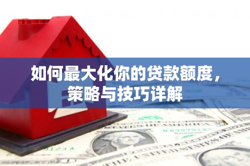 东宝如何最大化你的贷款额度，策略与技巧详解