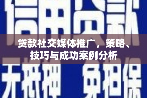 东宝贷款社交媒体推广，策略、技巧与成功案例分析