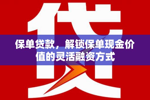 东宝保单贷款，解锁保单现金价值的灵活融资方式