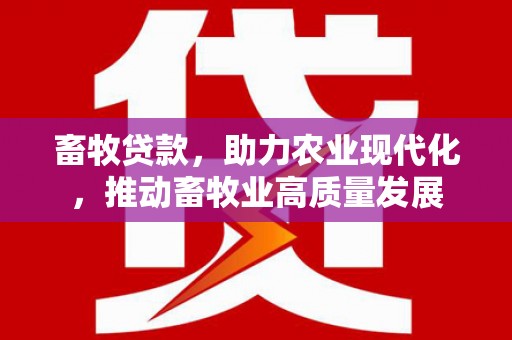 东宝畜牧贷款，助力农业现代化，推动畜牧业高质量发展