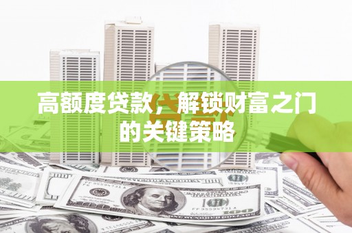 东宝高额度贷款，解锁财富之门的关键策略