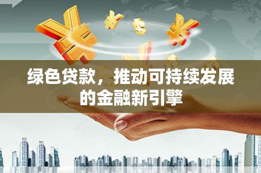 东宝绿色贷款，推动可持续发展的金融新引擎