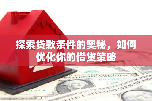 东宝探索贷款条件的奥秘，如何优化你的借贷策略