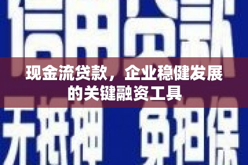 东宝现金流贷款，企业稳健发展的关键融资工具