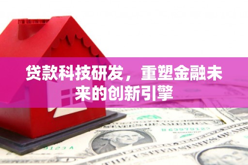 东宝贷款科技研发，重塑金融未来的创新引擎