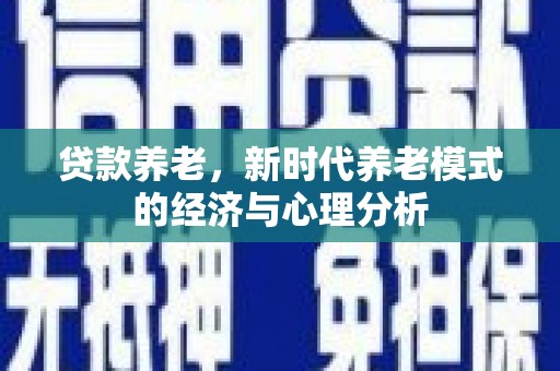 东宝贷款养老，新时代养老模式的经济与心理分析