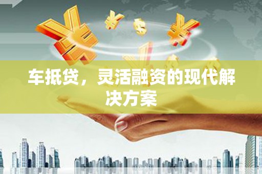 东宝车抵贷，灵活融资的现代解决方案