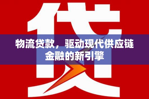 东宝物流贷款，驱动现代供应链金融的新引擎