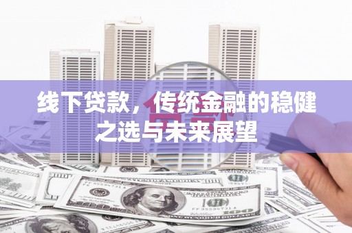东宝线下贷款，传统金融的稳健之选与未来展望