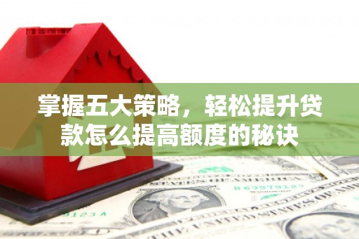 东宝掌握五大策略，轻松提升贷款怎么提高额度的秘诀