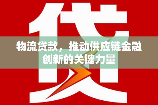 东宝物流贷款，推动供应链金融创新的关键力量