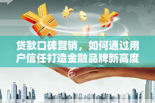 东宝贷款口碑营销，如何通过用户信任打造金融品牌新高度