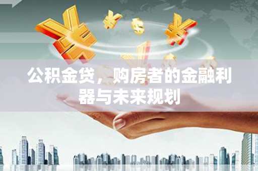 东宝公积金贷，购房者的金融利器与未来规划