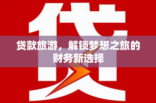 东宝贷款旅游，解锁梦想之旅的财务新选择