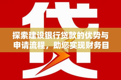 东宝探索建设银行贷款的优势与申请流程，助您实现财务目标