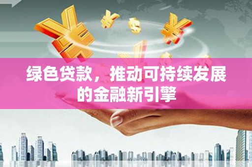 东宝绿色贷款，推动可持续发展的金融新引擎