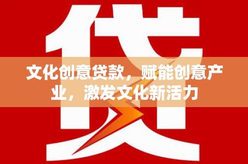 东宝文化创意贷款，赋能创意产业，激发文化新活力