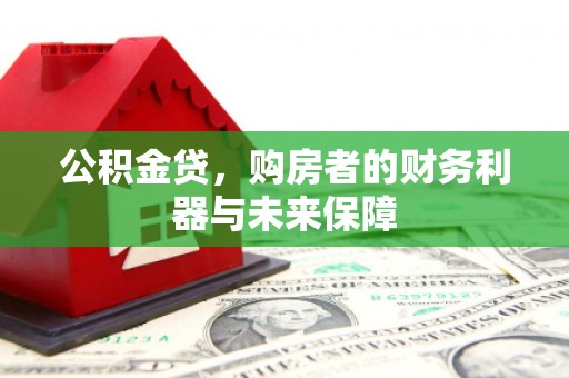 东宝公积金贷，购房者的财务利器与未来保障