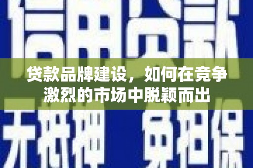 东宝贷款品牌建设，如何在竞争激烈的市场中脱颖而出
