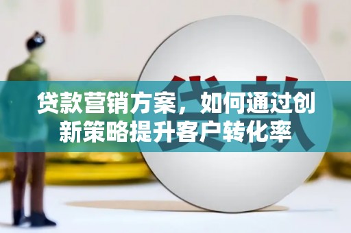 东宝贷款营销方案，如何通过创新策略提升客户转化率