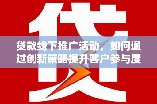 东宝贷款线下推广活动，如何通过创新策略提升客户参与度