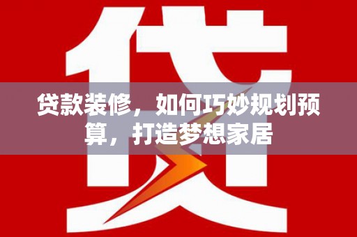 东宝贷款装修，如何巧妙规划预算，打造梦想家居
