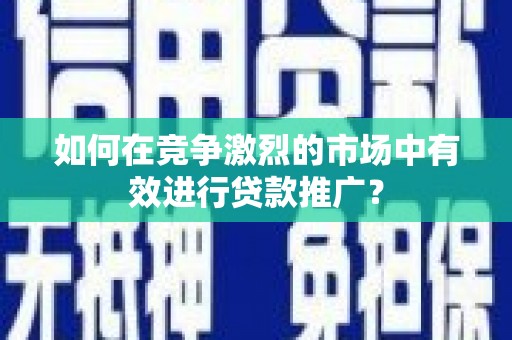 东宝如何在竞争激烈的市场中有效进行贷款推广？