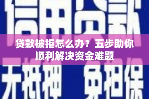 东宝贷款被拒怎么办？五步助你顺利解决资金难题