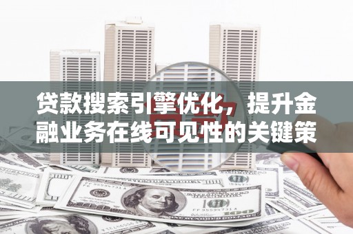 东宝贷款搜索引擎优化，提升金融业务在线可见性的关键策略