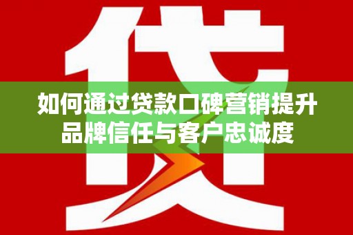 东宝如何通过贷款口碑营销提升品牌信任与客户忠诚度