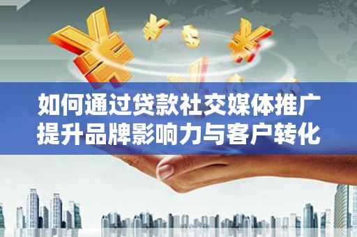 东宝如何通过贷款社交媒体推广提升品牌影响力与客户转化率