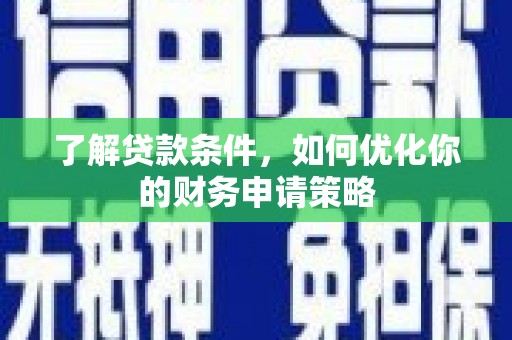东宝了解贷款条件，如何优化你的财务申请策略