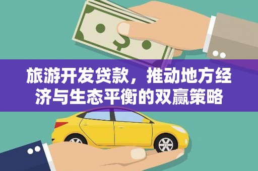 东宝旅游开发贷款，推动地方经济与生态平衡的双赢策略