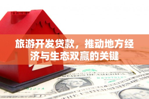 东宝旅游开发贷款，推动地方经济与生态双赢的关键