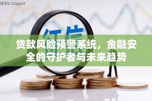 东宝贷款风险预警系统，金融安全的守护者与未来趋势