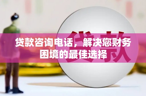 东宝贷款咨询电话，解决您财务困境的最佳选择