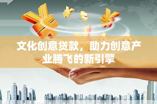 东宝文化创意贷款，助力创意产业腾飞的新引擎
