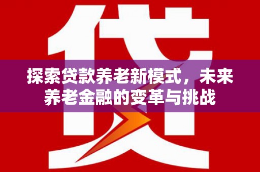 东宝探索贷款养老新模式，未来养老金融的变革与挑战