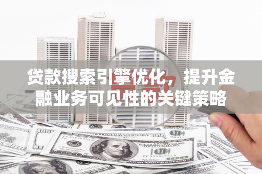 东宝贷款搜索引擎优化，提升金融业务可见性的关键策略